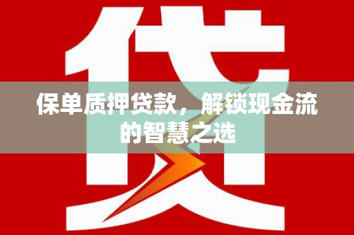 茄萣保单质押贷款，解锁现金流的智慧之选
