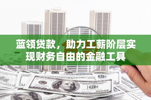 茄萣蓝领贷款，助力工薪阶层实现财务自由的金融工具