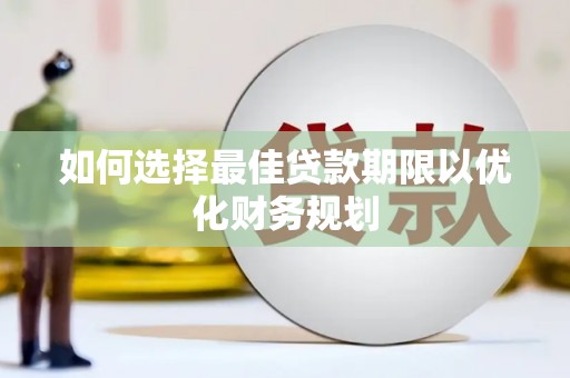 茄萣如何选择最佳贷款期限以优化财务规划
