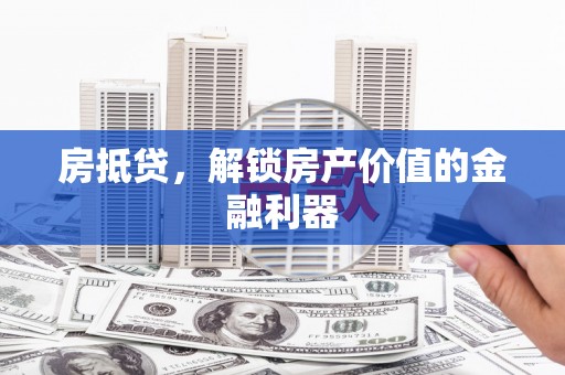 茄萣房抵贷，解锁房产价值的金融利器