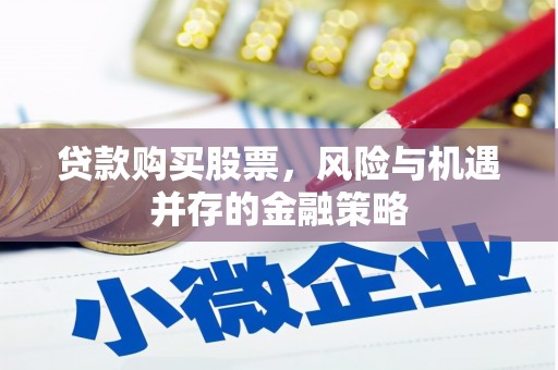 茄萣贷款购买股票，风险与机遇并存的金融策略