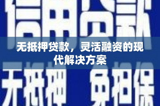茄萣无抵押贷款，灵活融资的现代解决方案