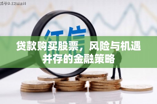 茄萣贷款购买股票，风险与机遇并存的金融策略