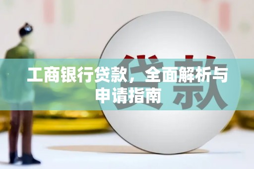 茄萣工商银行贷款，全面解析与申请指南